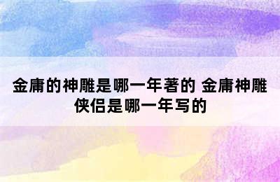 金庸的神雕是哪一年著的 金庸神雕侠侣是哪一年写的